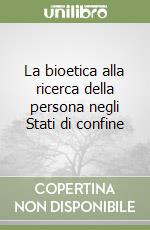 La bioetica alla ricerca della persona negli Stati di confine libro