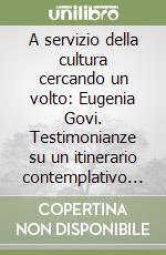 A servizio della cultura cercando un volto: Eugenia Govi. Testimonianze su un itinerario contemplativo nella professione