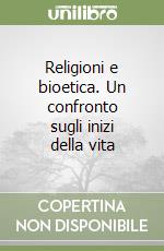 Religioni e bioetica. Un confronto sugli inizi della vita libro