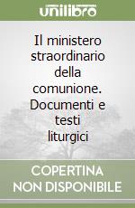 Il ministero straordinario della comunione. Documenti e testi liturgici libro