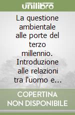 La questione ambientale alle porte del terzo millennio. Introduzione alle relazioni tra l'uomo e il suo ambiente libro