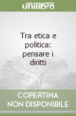 Tra etica e politica: pensare i diritti libro