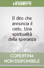 Il dito che annuncia il cielo. Una spiritualità della speranza libro