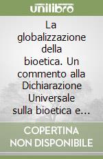 La globalizzazione della bioetica. Un commento alla Dichiarazione Universale sulla bioetica e i diritti umani dell'UNESCO libro