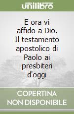 E ora vi affido a Dio. Il testamento apostolico di Paolo ai presbiteri d'oggi libro