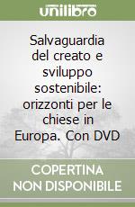 Salvaguardia del creato e sviluppo sostenibile: orizzonti per le chiese in Europa. Con DVD