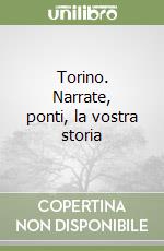 Torino. Narrate, ponti, la vostra storia