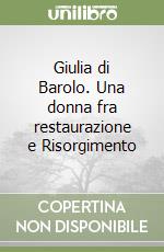 Giulia di Barolo. Una donna fra restaurazione e Risorgimento libro