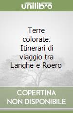 Terre colorate. Itinerari di viaggio tra Langhe e Roero libro