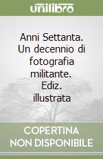 Anni Settanta. Un decennio di fotografia militante. Ediz. illustrata libro