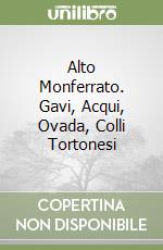 Alto Monferrato. Gavi, Acqui, Ovada, Colli Tortonesi libro