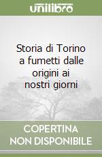 Storia di Torino a fumetti dalle origini ai nostri giorni libro