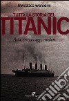 Tutta la storia del Titanic. Fatti, personaggi, misteri libro