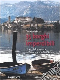 35 borghi imperdibili. Itinerari di scoperta in Piemonte e Valle d'Aosta