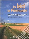 In bici in Piemonte. Itinerari cicloturistici per tutti sulle strade del Nordovest libro