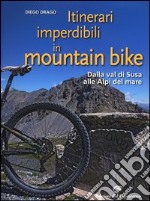 Itinerari imperdibili in mountain bike. Dalla val di Susa alle Alpi del mare libro