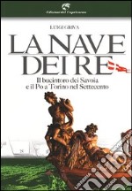 La nave dei re. Il bucintoro dei Savoia e il Po a Torino nel Settecento. Ediz. illustrata libro