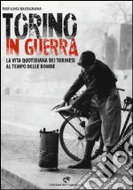 Torino in guerra. La vita quotidiana dei torinesi al tempo delle bombe libro