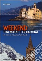 Weekend tra mare e ghiacciai. Alla scoperta di Liguria e Valle d'Aosta libro