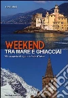 Weekend tra mare e ghiacciai. Alla scoperta di Liguria e Valle d'Aosta libro di Sartori Luca