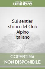 Sui sentieri storici del Club Alpino italiano libro