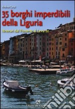 35 borghi imperdibili della Liguria. Itinerari dal ponente al levante libro