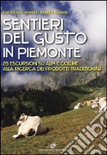 Sentieri del gusto in Piemonte. 25 escursioni su Alpi e colline alla ricerca dei prodotti tradizionali. Ediz. illustrata libro