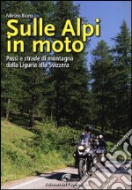 Sulle Alpi in moto. Passi e strade di montagna dalla Liguria alla Svizzera. Ediz. illustrata libro