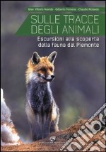 Sulle tracce degli animali. Escursioni alla scoperta della fauna del Piemonte. Ediz. illustrata