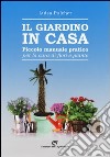 Il giardino in casa. Piccolo manuale pratico per la cura di fiori e piante libro di Pulcher Luisa