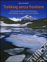 Trekking senza frontiere. 18 itinerari di confine tra Piemonte, Valle d'Aosta, Liguria, Francia e Svizzera libro