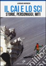 Il CAI e lo sci. Storie, personaggi, miti libro