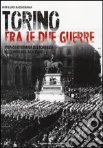 Torino tra le due guerre. Vita quotidiana dei torinesi al tempo del fascismo. Ediz. illustrata libro