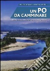 Un Po da camminare. Itinerari escursionistici lungo il grande fiume piemontese libro