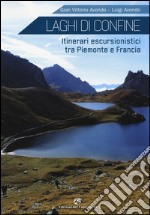 Laghi di confine. Itinerari escursionistici tra Piemonte e Francia. Ediz. illustrata libro