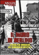 Il muro di Berlino. Storia per immagini del simbolo di un'epoca libro