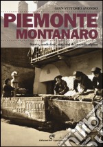 Piemonte montanaro. Storie, tradizioni, stagioni del mondo alpino