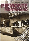 Piemonte montanaro. Storie, tradizioni, stagioni del mondo alpino libro