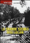 La grande guerra degli italiani 1915-1918. Ediz. illustrata libro