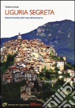 Liguria segreta. Itinerari turistici dal mare all'entroterra libro