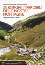 35 borghi imperdibili delle nostre montagne. Dal Ponente ligure all'Ossola libro