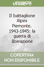 Il battaglione Alpini Piemonte. 1943-1945: la guerra di liberazione libro