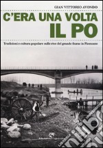 C'era una volta il Po. Tradizioni e cultura popolare sulle rive del grande fiume in Piemonte libro