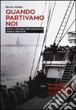 Quando partivamo noi. Storie e immagini dell'emigrazione italiana (1880-1970) libro