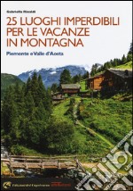 25 luoghi imperdibili per le vacanze in montagna. Piemonte e Valle d'Aosta libro