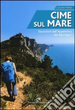 Cime sul mare. Escursioni dall'Appennino alle Alpi liguri libro