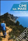 Cime sul mare. Escursioni dall'Appennino alle Alpi liguri libro