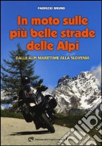 In moto sulle più belle strade delle Alpi. Dalle Alpi Marittime alla Slovenia libro