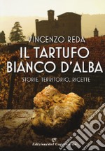 Il tartufo bianco d'Alba. Storie, territorio, ricette libro