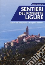 Sentieri del Ponente ligure. Escursioni imperdibili a due passi dal mare libro